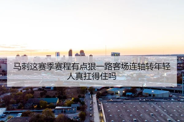 马刺这赛季赛程有点狠一路客场连轴转年轻人真扛得住吗