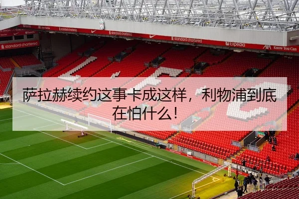 萨拉赫续约这事卡成这样，利物浦到底在怕什么！