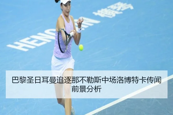 巴黎圣日耳曼追逐那不勒斯中场洛博特卡传闻前景分析