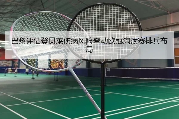 巴黎评估登贝莱伤病风险牵动欧冠淘汰赛排兵布局