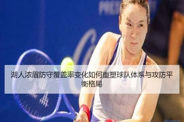 湖人浓眉防守覆盖率变化如何重塑球队体系与攻防平衡格局