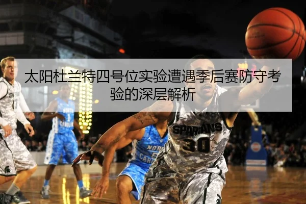 太阳杜兰特四号位实验遭遇季后赛防守考验的深层解析