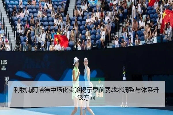 利物浦阿诺德中场化实验揭示季前赛战术调整与体系升级方向