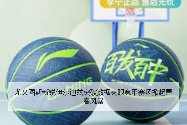 尤文图斯新锐伊尔迪兹突破数据亮眼意甲赛场掀起青春风暴