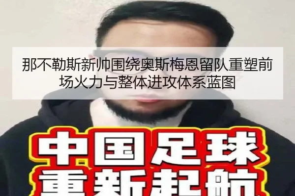 那不勒斯新帅围绕奥斯梅恩留队重塑前场火力与整体进攻体系蓝图