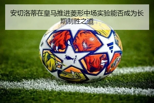 安切洛蒂在皇马推进菱形中场实验能否成为长期制胜之道