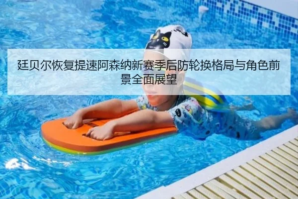 廷贝尔恢复提速阿森纳新赛季后防轮换格局与角色前景全面展望