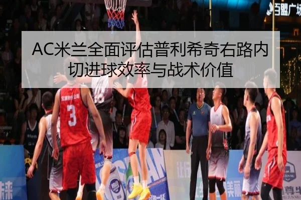 AC米兰全面评估普利希奇右路内切进球效率与战术价值