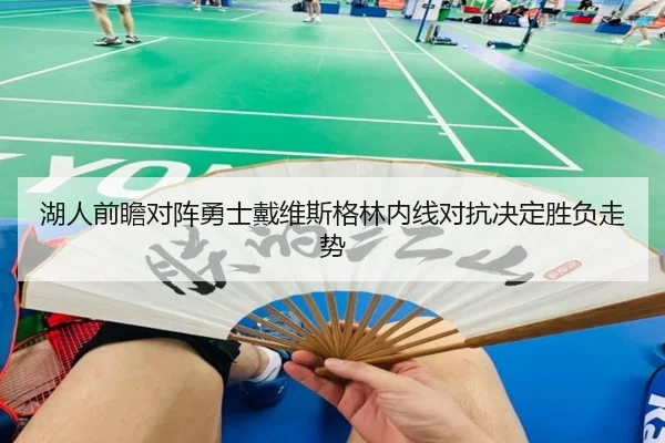 湖人前瞻对阵勇士戴维斯格林内线对抗决定胜负走势