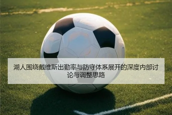 湖人围绕戴维斯出勤率与防守体系展开的深度内部讨论与调整思路