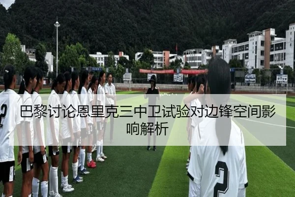 巴黎讨论恩里克三中卫试验对边锋空间影响解析