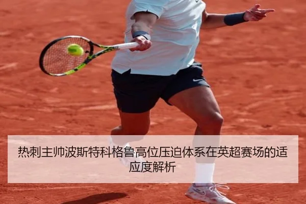 热刺主帅波斯特科格鲁高位压迫体系在英超赛场的适应度解析
