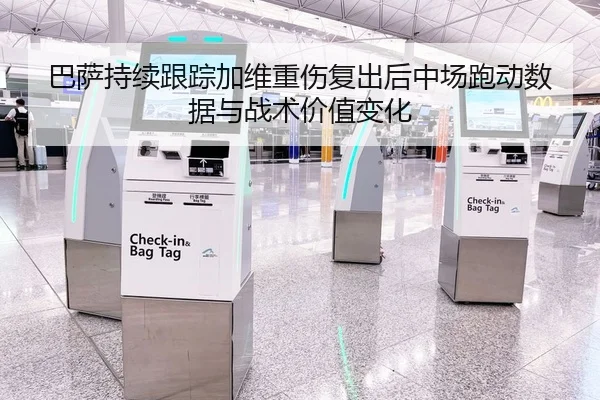 巴萨持续跟踪加维重伤复出后中场跑动数据与战术价值变化