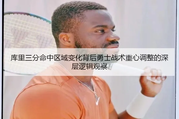 库里三分命中区域变化背后勇士战术重心调整的深层逻辑观察